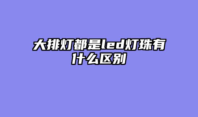 大排灯都是led灯珠有什么区别