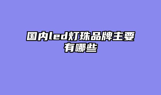 国内led灯珠品牌主要有哪些