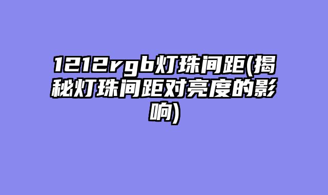 1212rgb灯珠间距(揭秘灯珠间距对亮度的影响)
