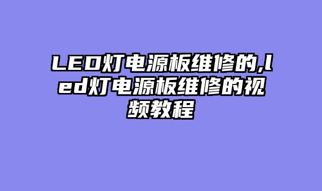 LED灯电源板维修的,led灯电源板维修的视频教程