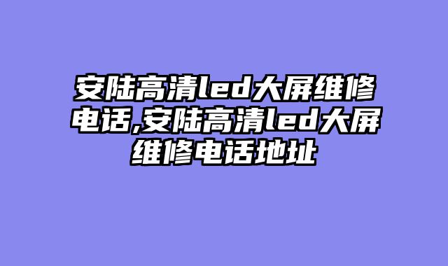 安陆高清led大屏维修电话,安陆高清led大屏维修电话地址