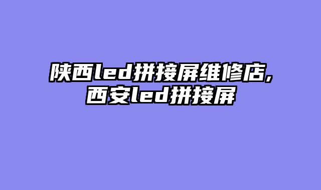 陕西led拼接屏维修店,西安led拼接屏