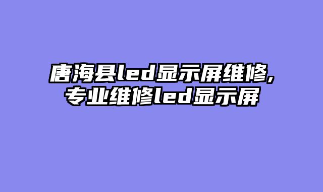 唐海县led显示屏维修,专业维修led显示屏