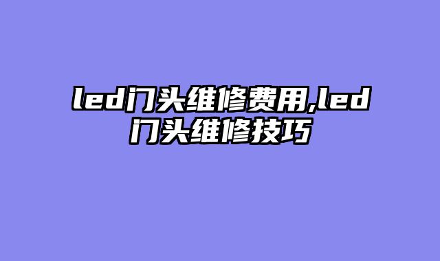 led门头维修费用,led门头维修技巧