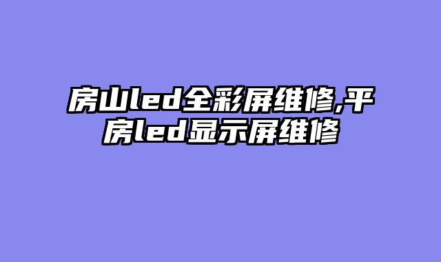 房山led全彩屏维修,平房led显示屏维修