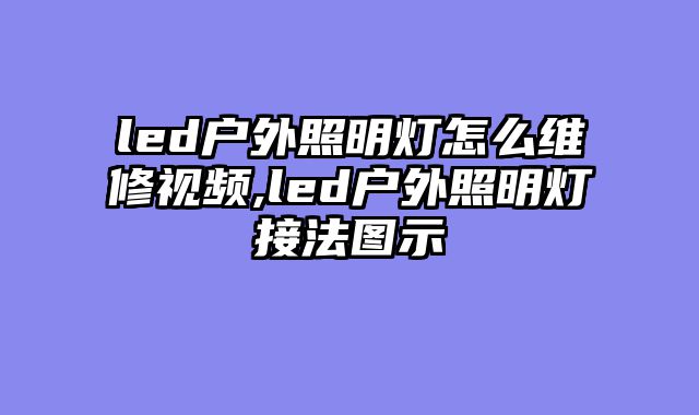 led户外照明灯怎么维修视频,led户外照明灯接法图示