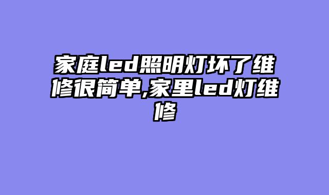 家庭led照明灯坏了维修很简单,家里led灯维修