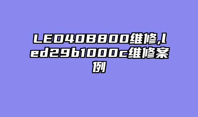 LED40B800维修,led29b1000c维修案例