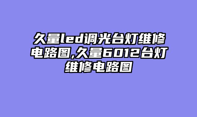 久量led调光台灯维修电路图,久量6012台灯维修电路图