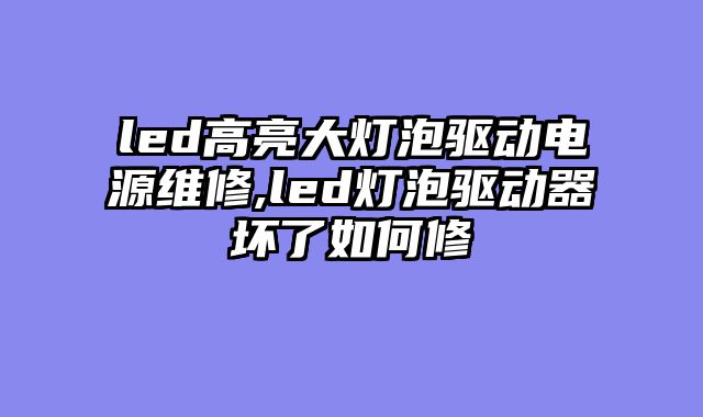 led高亮大灯泡驱动电源维修,led灯泡驱动器坏了如何修