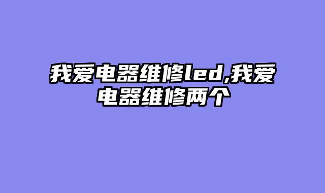 我爱电器维修led,我爱电器维修两个