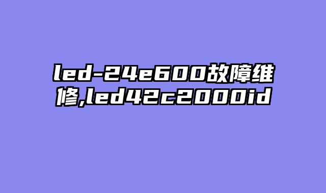 led-24e600故障维修,led42c2000id