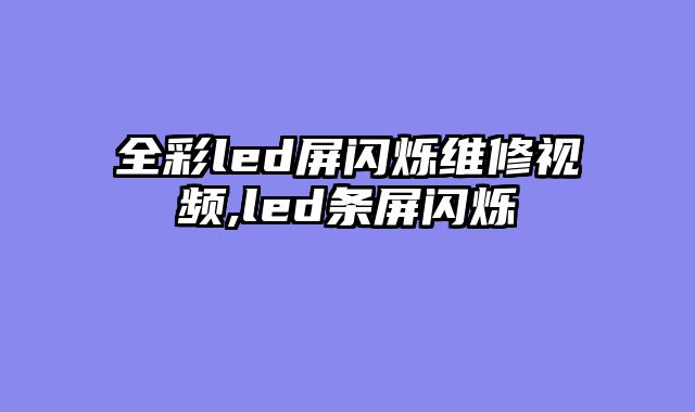 全彩led屏闪烁维修视频,led条屏闪烁
