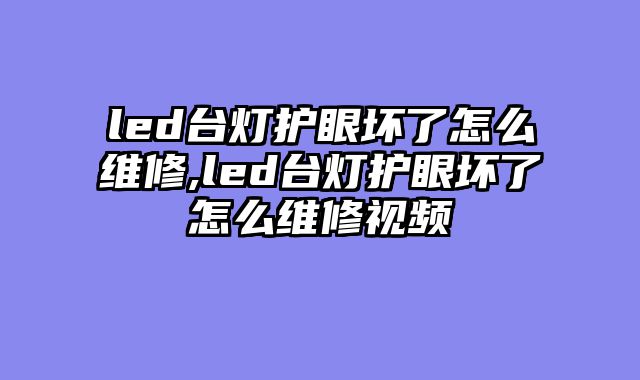 led台灯护眼坏了怎么维修,led台灯护眼坏了怎么维修视频