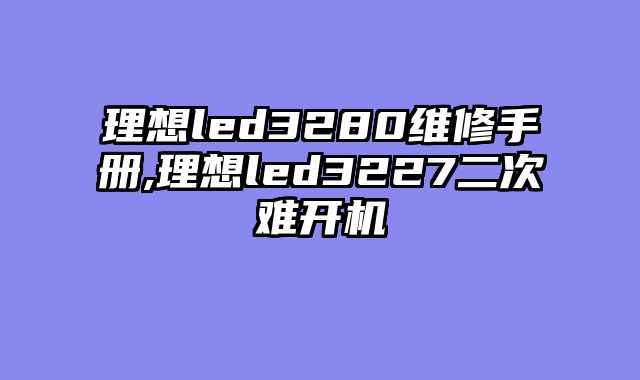 理想led3280维修手册,理想led3227二次难开机