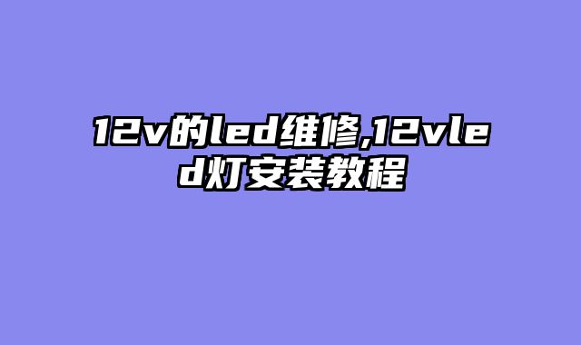 12v的led维修,12vled灯安装教程
