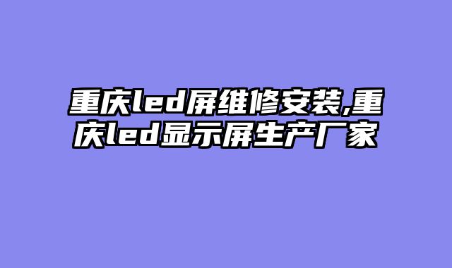 重庆led屏维修安装,重庆led显示屏生产厂家