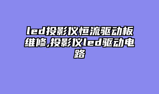 led投影仪恒流驱动板维修,投影仪led驱动电路