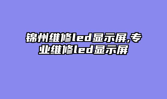 锦州维修led显示屏,专业维修led显示屏