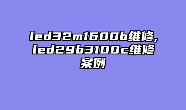 led32m1600b维修,led29b3100c维修案例