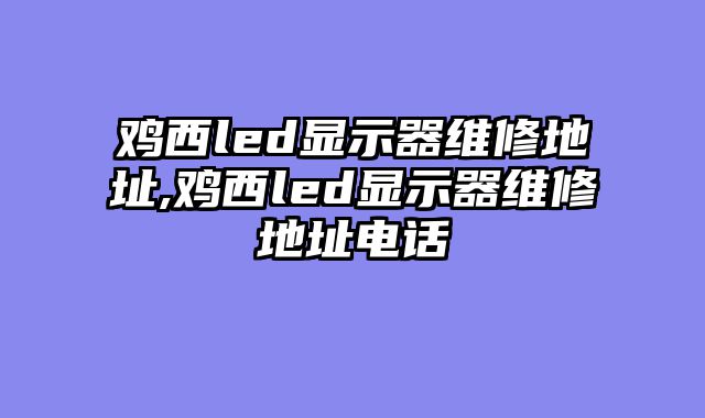 鸡西led显示器维修地址,鸡西led显示器维修地址电话