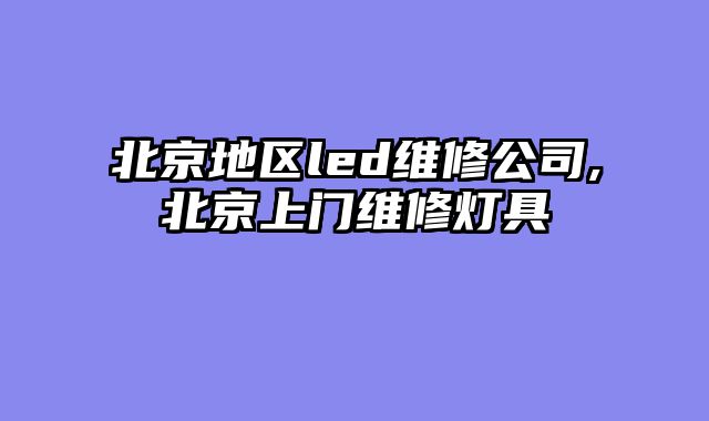 北京地区led维修公司,北京上门维修灯具
