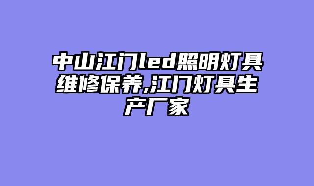 中山江门led照明灯具维修保养,江门灯具生产厂家
