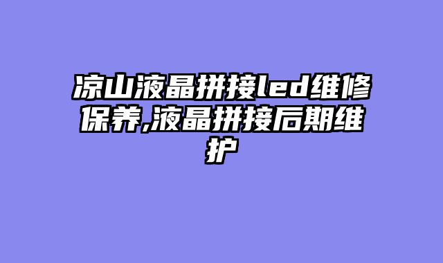 凉山液晶拼接led维修保养,液晶拼接后期维护