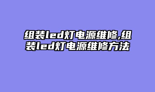 组装led灯电源维修,组装led灯电源维修方法