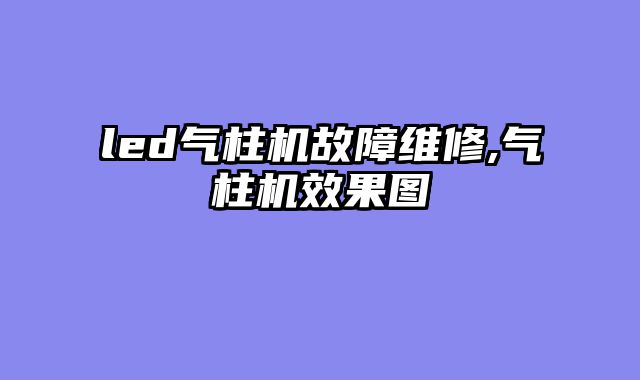 led气柱机故障维修,气柱机效果图