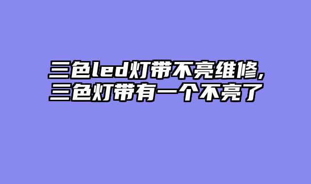 三色led灯带不亮维修,三色灯带有一个不亮了