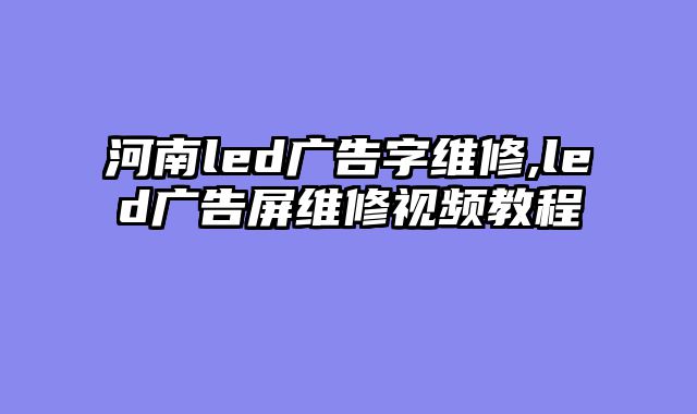 河南led广告字维修,led广告屏维修视频教程