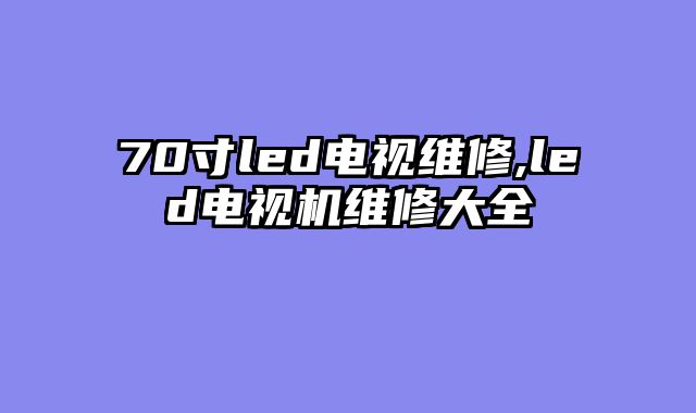 70寸led电视维修,led电视机维修大全