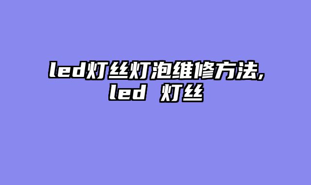 led灯丝灯泡维修方法,led 灯丝