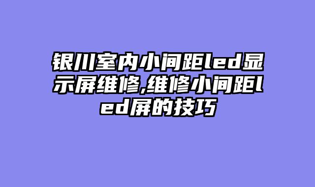 银川室内小间距led显示屏维修,维修小间距led屏的技巧