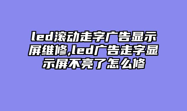 led滚动走字广告显示屏维修,led广告走字显示屏不亮了怎么修