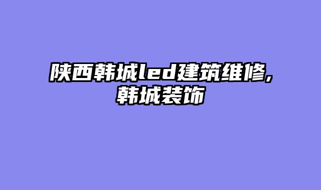 陕西韩城led建筑维修,韩城装饰