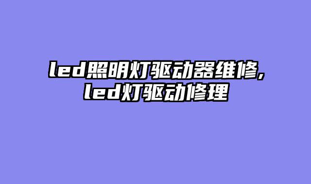 led照明灯驱动器维修,led灯驱动修理