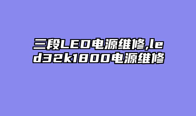 三段LED电源维修,led32k1800电源维修