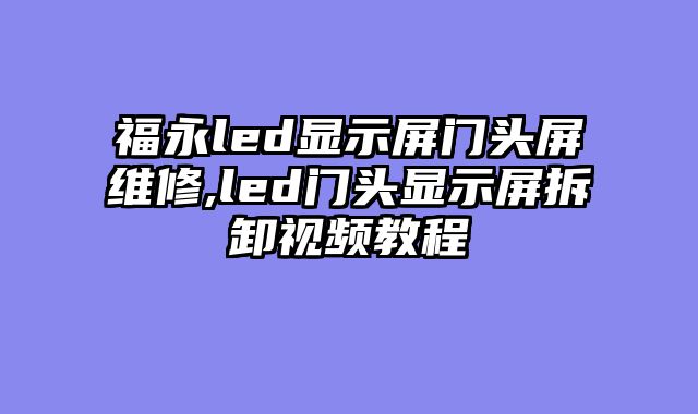 福永led显示屏门头屏维修,led门头显示屏拆卸视频教程