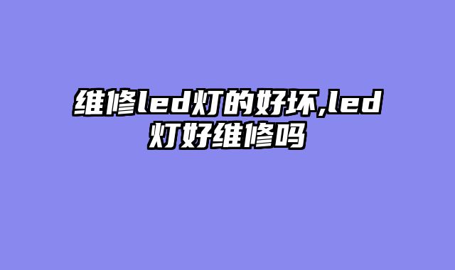 维修led灯的好坏,led灯好维修吗