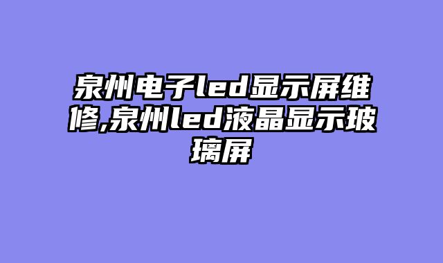 泉州电子led显示屏维修,泉州led液晶显示玻璃屏