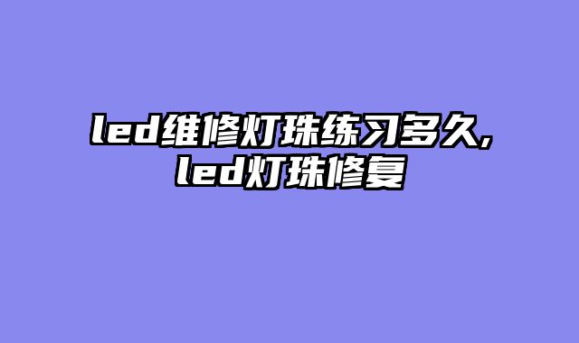 led维修灯珠练习多久,led灯珠修复