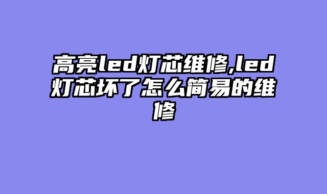 高亮led灯芯维修,led灯芯坏了怎么简易的维修