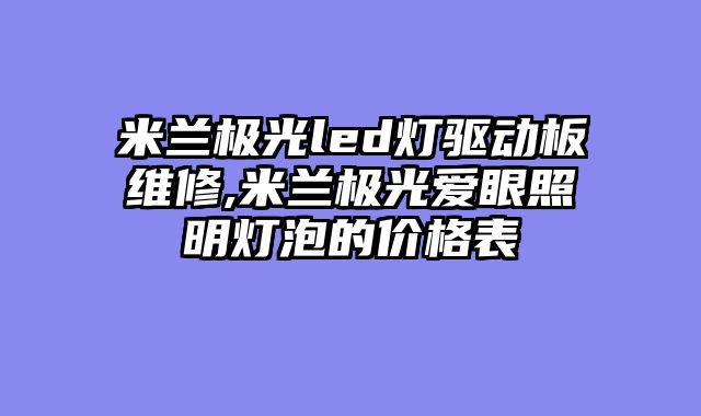 米兰极光led灯驱动板维修,米兰极光爱眼照明灯泡的价格表