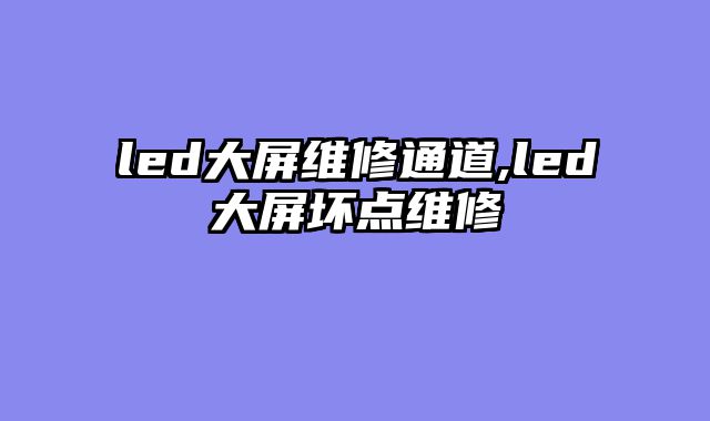 led大屏维修通道,led大屏坏点维修
