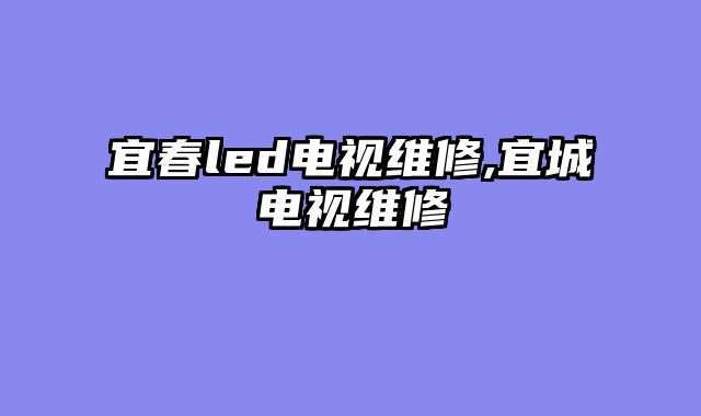 宜春led电视维修,宜城电视维修
