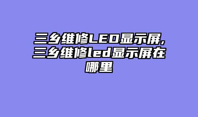 三乡维修LED显示屏,三乡维修led显示屏在哪里