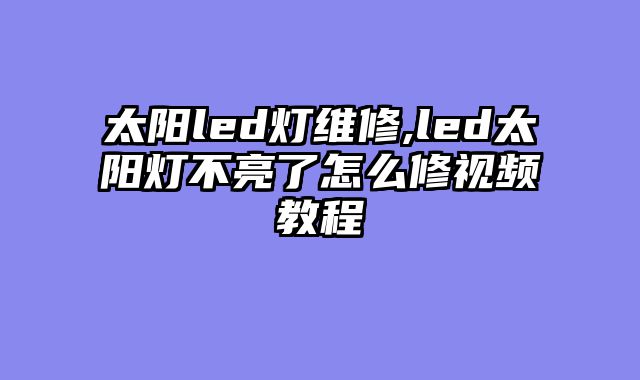 太阳led灯维修,led太阳灯不亮了怎么修视频教程