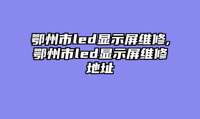 鄂州市led显示屏维修,鄂州市led显示屏维修地址